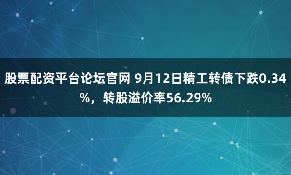 股票配资平台论坛官网 9月12日精工转债下跌0.34%，转股溢价率56.29%