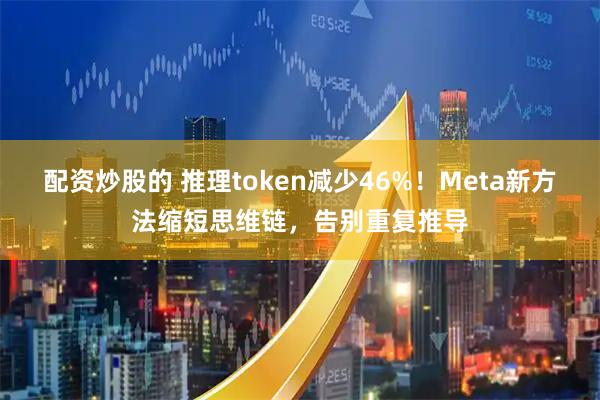 配资炒股的 推理token减少46%！Meta新方法缩短思维链，告别重复推导