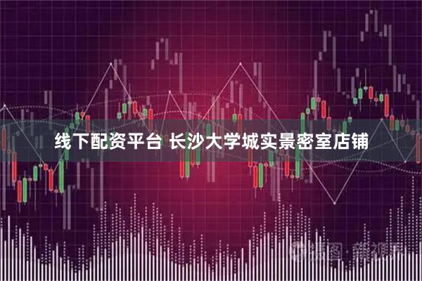 线下配资平台 长沙大学城实景密室店铺