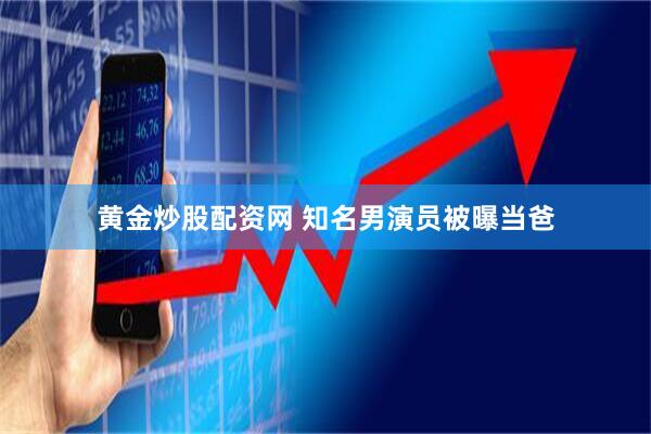 黄金炒股配资网 知名男演员被曝当爸