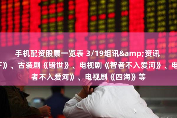 手机配资股票一览表 3/19组讯&资讯 | 剧集《三尺之下》、古装剧《错世》、电视剧《智者不入爱河》、电视剧《四海》等