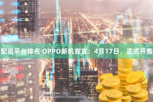 配资平台排名 OPPO新机官宣：4月17日，正式开售