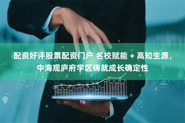 配资好评股票配资门户 名校赋能 + 高知生源，中海观庐府学区铸就成长确定性