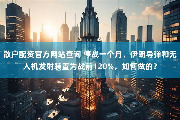 散户配资官方网站查询 停战一个月，伊朗导弹和无人机发射装置为战前120%，如何做的？