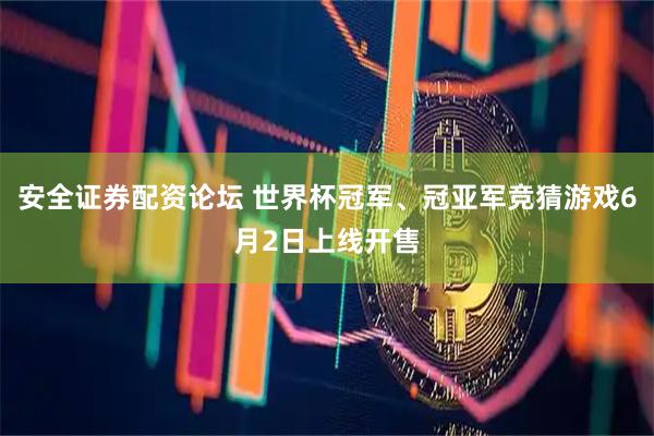 安全证券配资论坛 世界杯冠军、冠亚军竞猜游戏6月2日上线开售