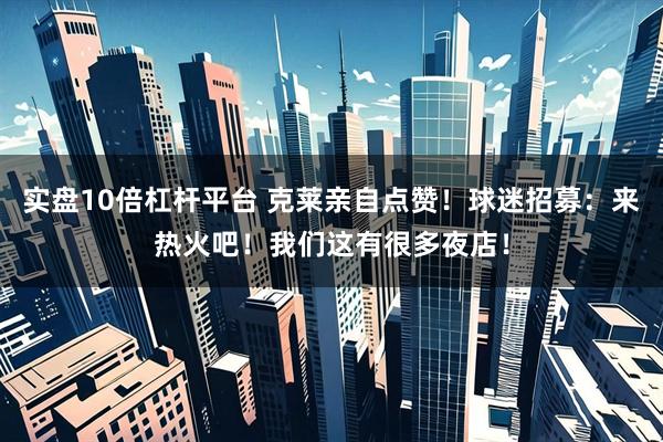 实盘10倍杠杆平台 克莱亲自点赞！球迷招募：来热火吧！我们这有很多夜店！